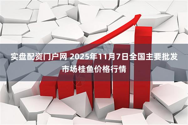 实盘配资门户网 2025年11月7日全国主要批发市场桂鱼价格行情