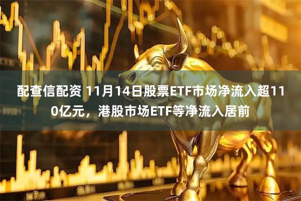 配查信配资 11月14日股票ETF市场净流入超110亿元，港股市场ETF等净流入居前