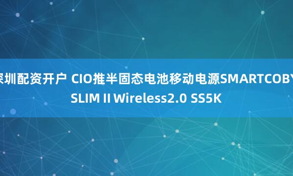 深圳配资开户 CIO推半固态电池移动电源SMARTCOBY SLIMⅡWireless2.0 SS5K