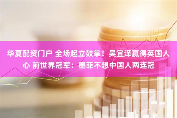 华夏配资门户 全场起立鼓掌！吴宜泽赢得英国人心 前世界冠军：墨菲不想中国人两连冠