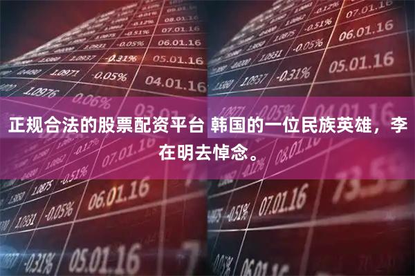 正规合法的股票配资平台 韩国的一位民族英雄，李在明去悼念。